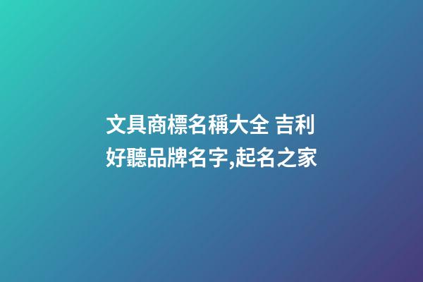 文具商標名稱大全 吉利好聽品牌名字,起名之家-第1張-商標起名-玄機派